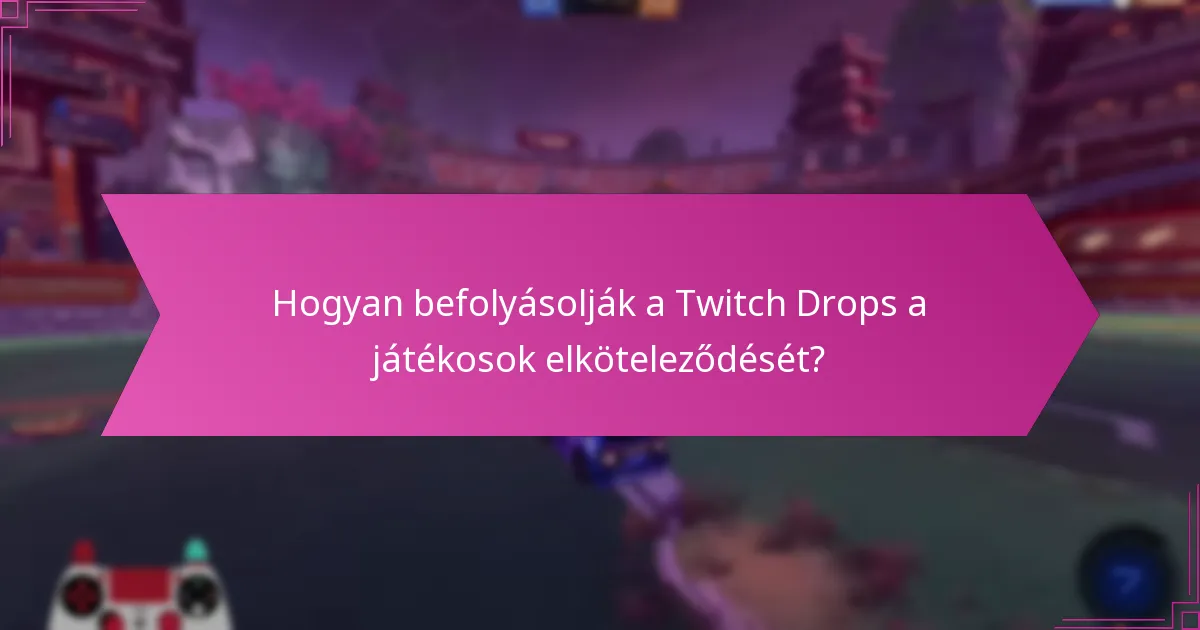 Hogyan befolyásolják a Twitch Drops a játékosok elköteleződését?