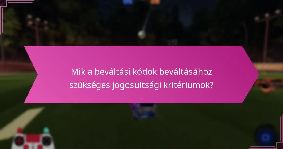 Mik a beváltási kódok beváltásához szükséges jogosultsági kritériumok?
